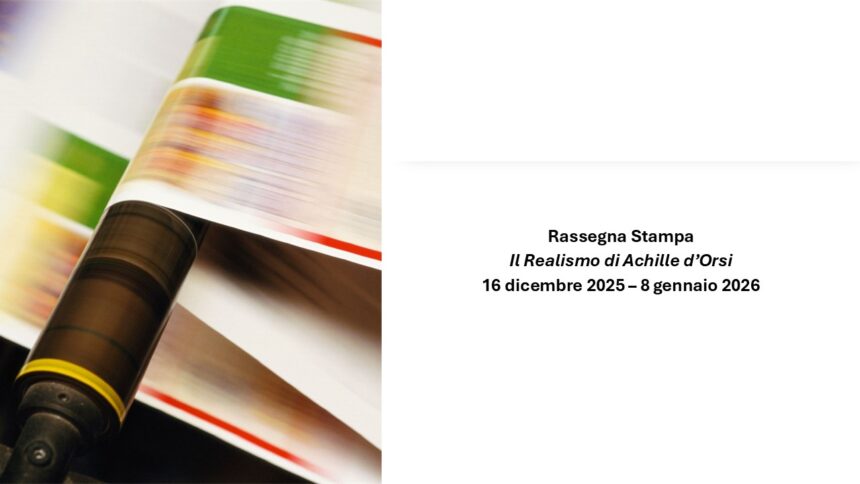 Rassegna stampa della Mostra “Il Realismo di Achille d’Orsi” 16 dicembre 2025 – 8 gennaio 2026
